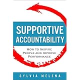 Supportive Accountability: How to Inspire People and Improve Performance