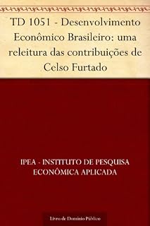 Livro TD 1051 - Desenvolvimento Econômico Brasileiro: uma releitura das contribuições de Celso Furtado