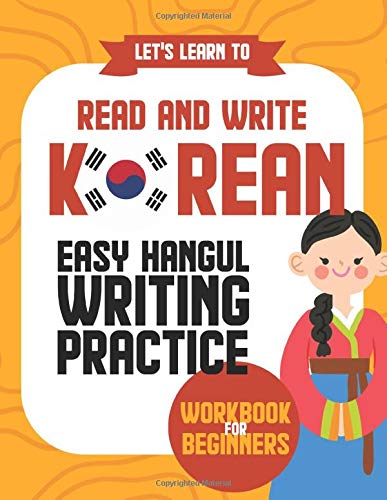 Let's Learn To Read And Write Korean: Easy Hangul Writing Practice Workbook For Beginners: Fundamental Guide To Becoming A Hangul Master And Write Korean Characters Like A Pro
