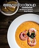 Easy Seafood Soup Cookbook: 50 Delicious Seafood Soup Recipes
