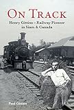 On Track: Henry Gittins - Railway Pioneer in Siam & Canada by Paul Gittins