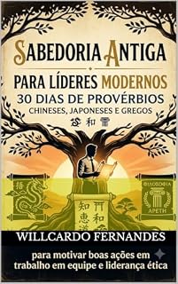 Livro SABEDORIA ANTIGA PARA LÍDERES MODERNOS: 30 Dias de Provérbios Chineses, Japoneses e Gregos para Motivar Boas Ações em Trabalho em Equipe e Liderança Ética.