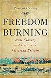 Freedom Burning: Anti-Slavery and Empire in Victorian Britain
