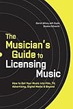 The Musician's Guide to Licensing Music: How to Get Your Music into Film, TV, Advertising, Digital M by 