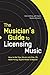 The Musician's Guide to Licensing Music: How to Get Your Music into Film, TV, Advertising, Digital M by 