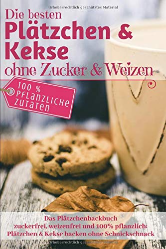 Das Platzchenbackbuch Die Besten Platzchen Kekse Ohne Zucker Weizen Zuckerfrei Weizenfrei Und 100 Pflanzlich Backen Rezepte German Edition Enn Alena Wunder Kueche 9781791583958 