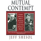 Mutual Contempt: Lyndon Johnson, Robert Kennedy, and the Feud that Defined a Decade