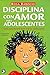 Disciplina con amor para adolescentes: Guía para llevarte bien con tu adolescente (Spanish Edition)