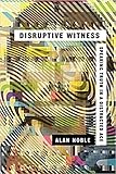 Disruptive Witness: Speaking Truth in a Distracted Age by Alan Noble