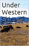 Under Western Skies: 14 Tales Of Christmas by Neil A. Waring