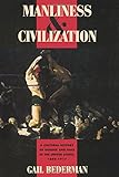 Manliness and Civilization: A Cultural History of Gender and Race in the United States, 1880-1917 (Women in Culture and Society)