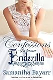 Confessions of a Former Bridezilla: Written in-Character as Juliet Hart (Her Fake Fiancé Book 3) by Samantha Bayarr