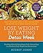Lose Weight by Eating: Detox Week: Twice the Weight Loss in Half the Time with 130 Recipes for a Crave-Worthy Cleanse