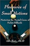 Pleasures of Small Motions: Mastering the Mental Game of Pocket Billiards by 