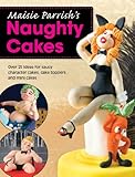 Maisie Parrish's Naughty Cakes: Over 25 Ideas for Saucy Character Cakes, Cake Toppers and Mini Cakes by Maisie Parrish