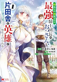 寝取られ追放された最強騎士団長のおっさん、片田舎で英雄に祭り上げられるの最新刊