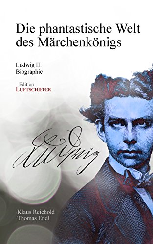 Die phantastische Welt des Märchenkönigs: Ludwig II. - Biographie (German Edition)
