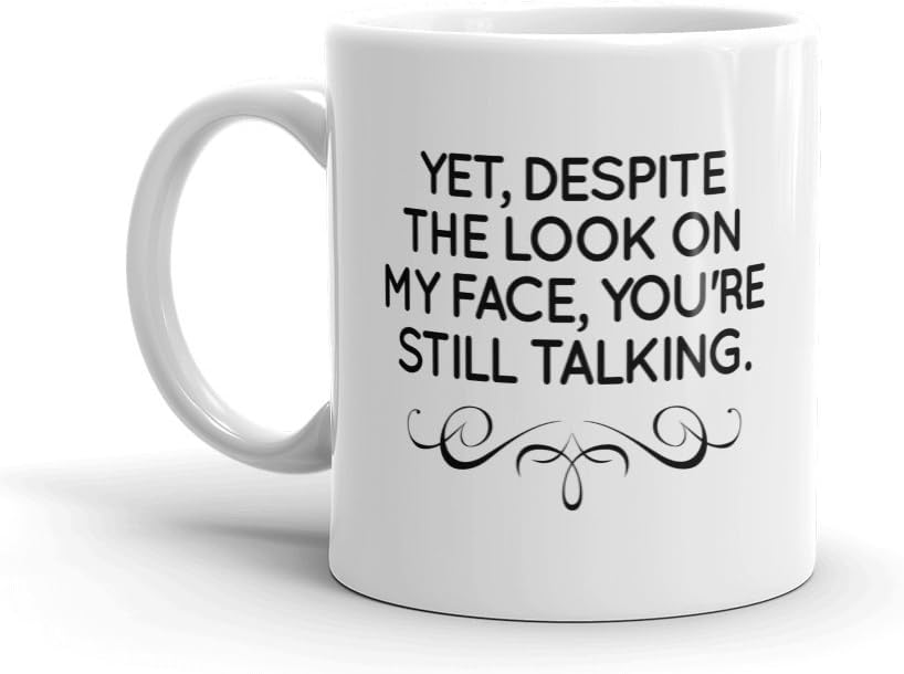Funny Ceramic Coffee Mug / Cup (11 oz.) &mdash; "Yet, Despite The Look on My face, You're Still Talking"