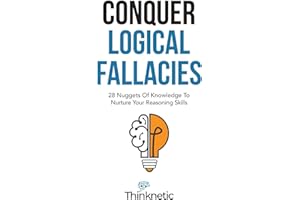Conquer Logical Fallacies: 28 Nuggets Of Knowledge To Nurture Your Reasoning Skills (Critical Thinking & Logic Mastery)