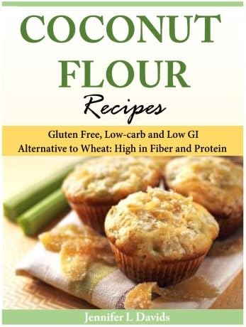 Coconut Flour Recipes: Gluten Free, Low-carb and Low GI Alternative to Wheat: High in Fiber and Protein