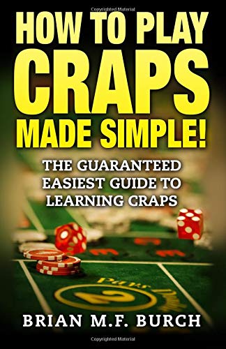 How to Play Craps Made Simple!: The Guaranteed Easiest Guide to Learning Craps (Best Games To Play At Casino)