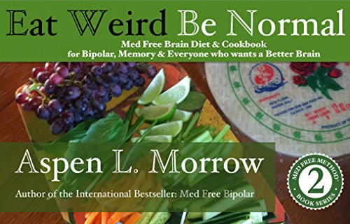 Eat Weird. Be Normal.: Med Free Brain Diet & Cookbook for Bipolar, Memory & Everyone who wants a Better Brain (Med Free Method Book Series 2)