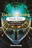 Lucid Dreaming Made Easy: A Beginner's Guide to Waking Up in Your Dreams by