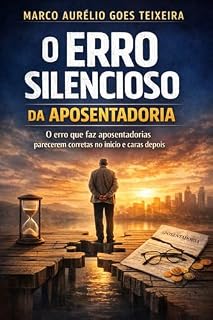 Livro O Erro Silencioso da Aposentadoria: Como decisões mal feitas hoje podem reduzir sua renda pelo resto da vida