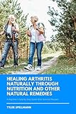Healing Arthritis: A Beginner's Step by Step Guide to Managing Arthritis Symptoms Through Diet and N by Tyler Spellmann