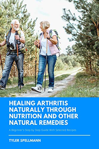 Healing Arthritis: A Beginner's Step by Step Guide to Managing Arthritis Symptoms Through Diet and N by Tyler Spellmann