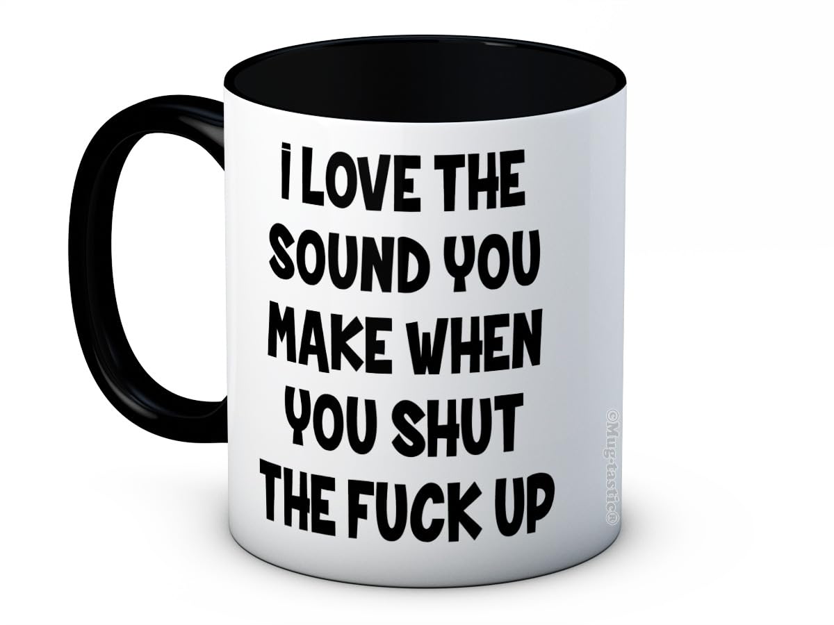 I Love The Sound You Make When You Shut The F*ck Up - Rude Funny Joke Ceramic Coffee Mug