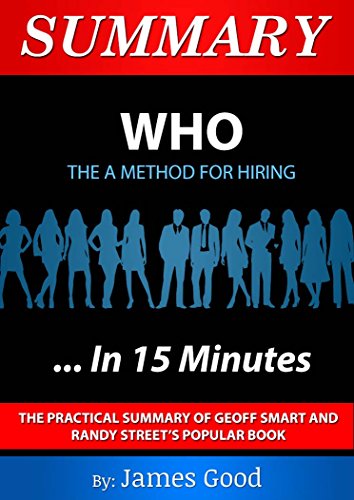 Summary: WHO The A Method of Hiring...In 15 Minutes - The Practical Summary of Geoff Smart and Randy Street's Popular Book