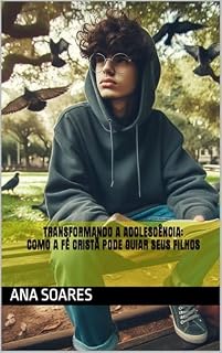 Livro Transformando a Adolescência: Como a Fé Cristã Pode Guiar Seus Filhos