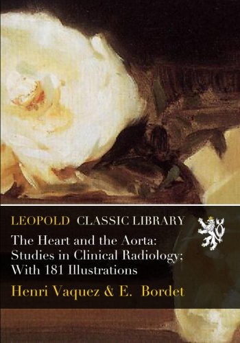 The Heart and the Aorta: Studies in Clinical Radiology; With 181 Illustrations