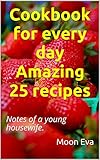 Cookbook for every day Amazing 25 recipes: Notes of a young housewife.