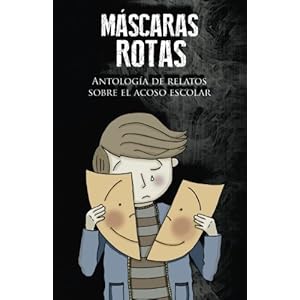 Máscaras rotas: Antología de relatos sobre el acoso escolar (Spanish Edition)
