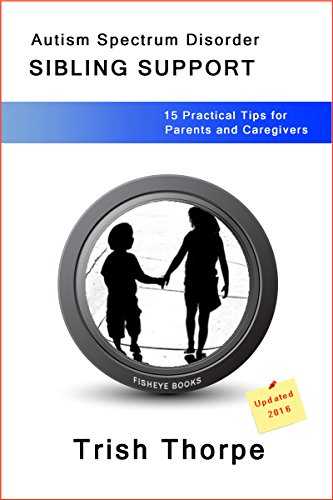 Autism Spectrum Disorder SIBLING SUPPORT: 15 Practical Tips for Parents and Caregivers