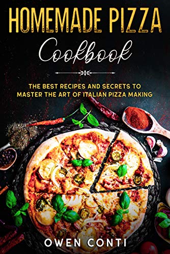 Homemade Pizza Cookbook: The Best Recipes and Secrets to Master the Art of Italian Pizza Making by [Conti, Owen]
