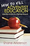 How to Kill Adventist Education by Shane Anderson