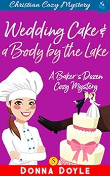 Wedding Cake and a Body by the Lake: Christian Cozy Mystery (A Bakerâ€™s Dozen Cozy Mystery Book 5) by [Doyle, Donna]