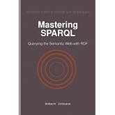 Mastering SPARQL: Querying the Semantic Web with RDF