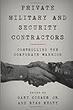 Private Military and Security Contractors: Controlling the Corporate Warrior