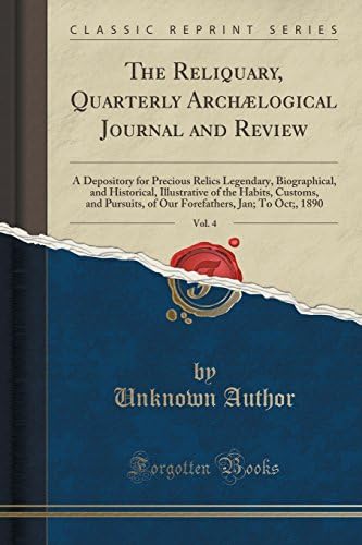 The Reliquary, Quarterly Archælogical Journal and Review, Vol. 4: A Depository for Precious Relics Legendary, Biographical, and Historical, ... Jan; To Oct;, 1890 (Classic Reprint)