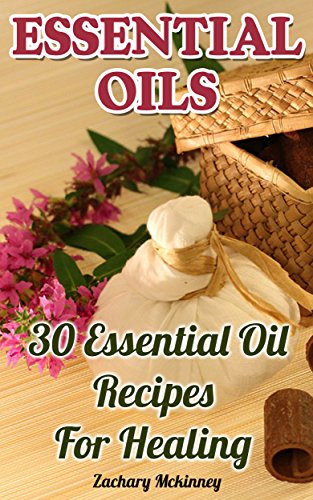 Essential Oils: 30 Essential Oil Recipes For Healing by [Mckinney, Zachary]
