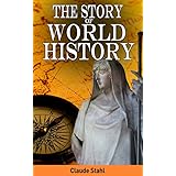 The Story of World History: World History: Ancient History, Antiquity, American History, Chinese History, Indian History, Asian History and All-Encompassing European History until World War 1