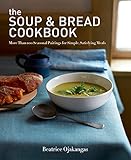 The Soup & Bread Cookbook: More Than 100 Seasonal Pairings for Simple, Satisfying Meals