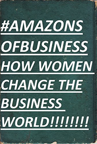Amazons of Business: How Women Change the Business World (Best Business Books Book 29)