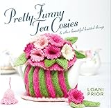 Pretty Funny Tea Cosies: & Other Beautiful Knitted Things by Loani Prior