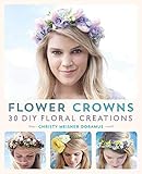 Flower Crowns: 30 Enchanting DIY Floral Creations by Christy Meisner Doramus