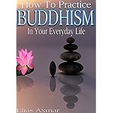 Buddhism: How To Practice Buddhism In Your Everyday Life (Buddhism for Beginners, Zen Meditation, Inner Peace, Four Noble Truths)